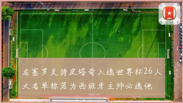 龙塞罗支持皮塔奇入选世界杯26人大名单称若为西班牙主帅必选他