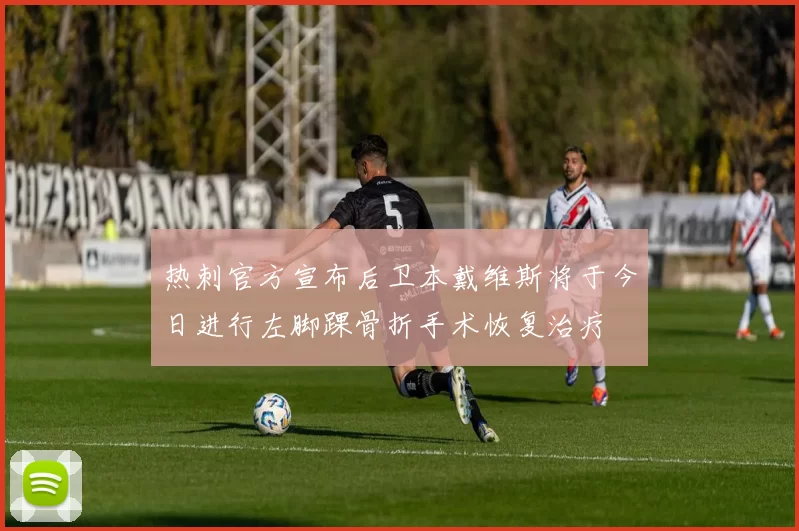 热刺官方宣布后卫本戴维斯将于今日进行左脚踝骨折手术恢复治疗