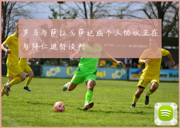 罗马与萨拉戈萨达成个人协议正在与拜仁进行谈判