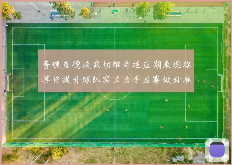 普理查德谈武切维奇适应期表现称其将提升球队实力为季后赛做好准备